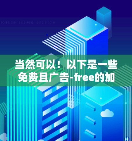 当然可以！以下是一些免费且广告-free的加速工具，这些工具可以帮助您优化流量、减少延迟，同时还能安全地管理流量