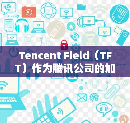 Tencent Field(TFT)作为腾讯公司的加速工具,其免费使用是否为默认选项,以及是否需要付费,取决于其官方信息。以下是详细的分析 Tencent Field(TFT)作为腾讯公司的加速工具,其免费使用是否为默认选项,以及是否需要付费,取决于其官方信息。以下是详细的分析