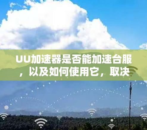 UU加速器是否能加速台服,以及如何使用它,取决于具体的服务器情况和加速设置。以下是详细的步骤和考虑因素