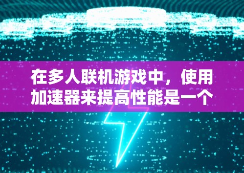 在多人联机游戏中,使用加速器来提高性能是一个有效的策略。以下是针对加速器饥荒联机版的解决方案
