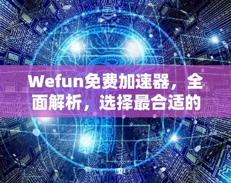 Wefun免费加速器,全面解析,选择最合适的加速器