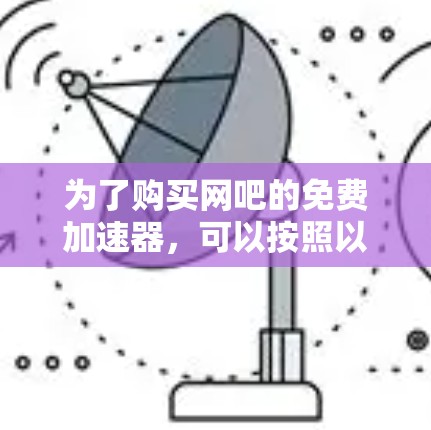 为了购买网吧的免费加速器，可以按照以下步骤进行