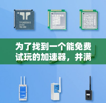 为了找到一个能免费试玩的加速器,并满足自己的需求和限制,以下是详细的步骤和建议