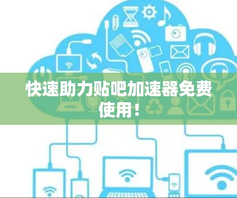快速助力贴吧加速器免费使用!