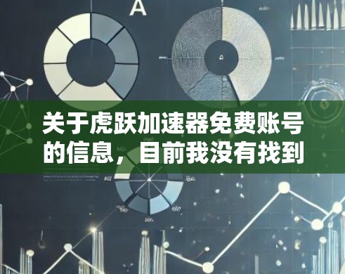 关于虎跃加速器免费账号的信息,目前我没有找到具体的官方资料或详细说明。以下是一些可能的解释和建议 关于虎跃加速器免费账号的信息,目前我没有找到具体的官方资料或详细说明。以下是一些可能的解释和建议