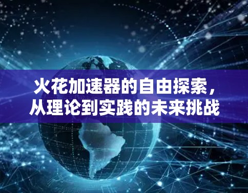 火花加速器的自由探索，从理论到实践的未来挑战