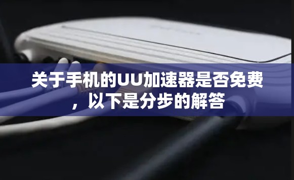 关于手机的UU加速器是否免费，以下是分步的解答