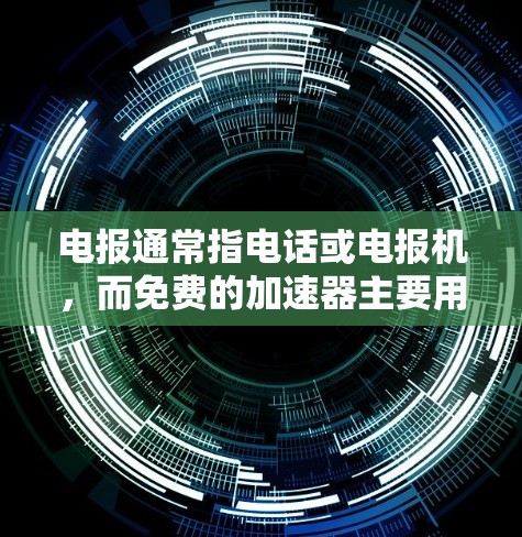 电报通常指电话或电报机,而免费的加速器主要用于提升网络连接速度,满足用户对高速连接的需求。以下是几款常见的免费加速器及其特点