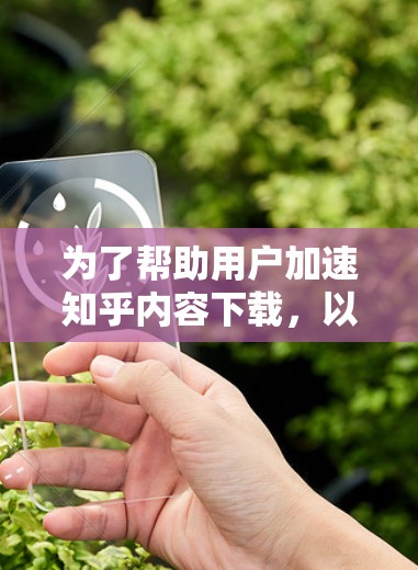 为了帮助用户加速知乎内容下载,以下是一些免费的知乎加速器推荐,涵盖了多种功能和平台,适合不同需求的用户 为了帮助用户加速知乎内容下载,以下是一些免费的知乎加速器推荐,涵盖了多种功能和平台,适合不同需求的用户