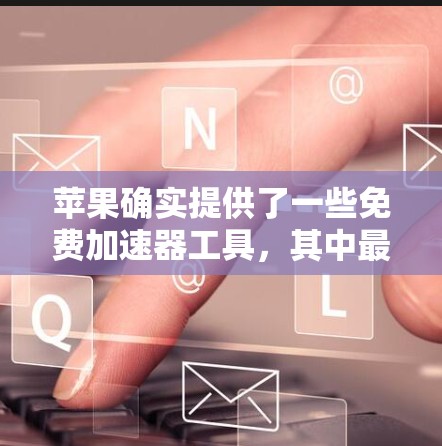 苹果确实提供了一些免费加速器工具，其中最著名的是 Nimble。苹果的加速器工具可以帮助你提升网站加载速度，但它们通常需要订阅才能使用。不过，如果你只是想测试加速器的功能，苹果的加速器工具是免费的