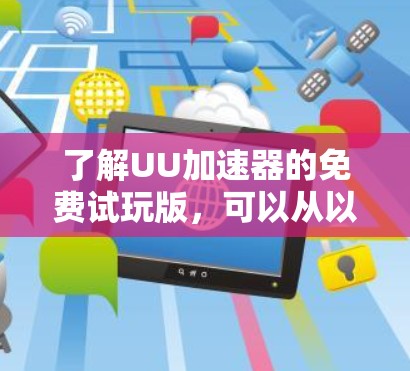 了解UU加速器的免费试玩版,可以从以下几个方面进行分析