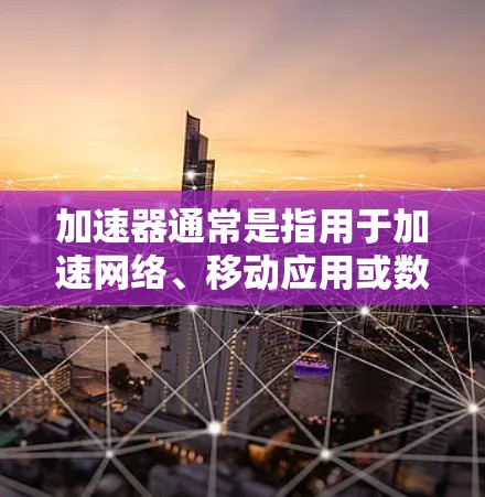 加速器通常是指用于加速网络、移动应用或数据传输的工具或软件。例如,QQ、微信、支付宝等都是常用的加速器软件。至于夏时免费,通常指的是某些平台在特定时间段内提供免费使用加速器软件的机会
