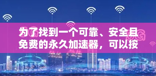 为了找到一个可靠、安全且免费的永久加速器，可以按照以下步骤进行