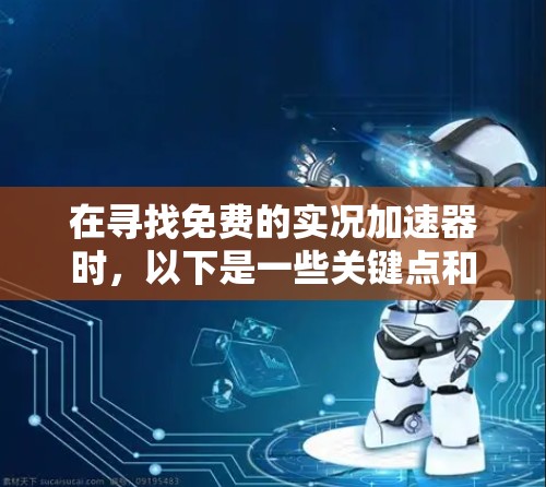 在寻找免费的实况加速器时,以下是一些关键点和建议