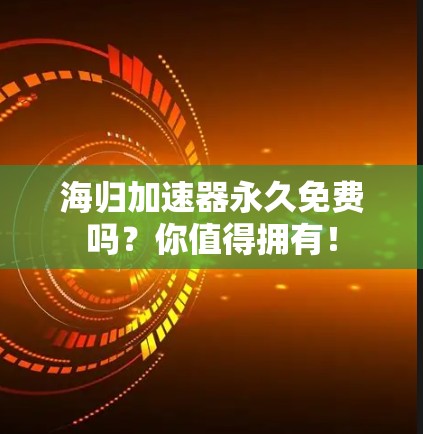 海归加速器永久免费吗？你值得拥有！