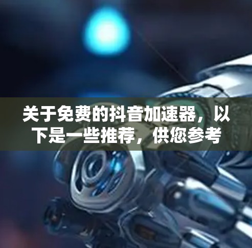 关于免费的抖音加速器，以下是一些推荐，供您参考