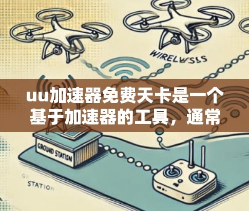 uu加速器免费天卡是一个基于加速器的工具，通常用来提升下载速度。以下是对该概念的详细分析