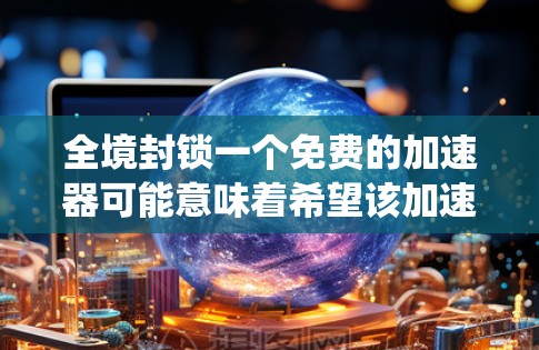 全境封锁一个免费的加速器可能意味着希望该加速器无法被使用,或者有其他限制,这可能涉及到法律、政策或系统安全的问题。以下是针对这一问题的建议