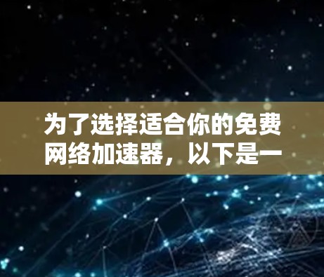 为了选择适合你的免费网络加速器,以下是一个详细的推荐和步骤指南