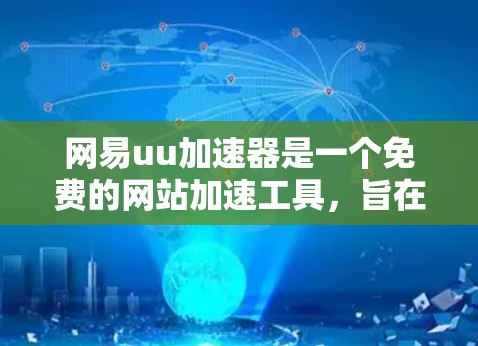网易uu加速器是一个免费的网站加速工具,旨在帮助用户解决网页加载缓慢的问题。以下是其主要功能和常见问题的解决方案