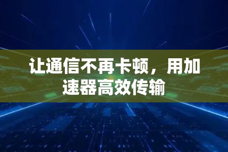 让通信不再卡顿,用加速器高效传输