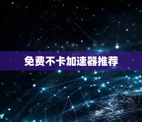 免费不卡加速器推荐