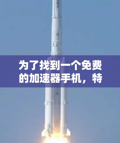 为了找到一个免费的加速器手机，特别是适合方舟加速器软件的设备，可以按照以下步骤进行