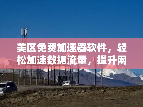 美区免费加速器软件,轻松加速数据流量,提升网络效率