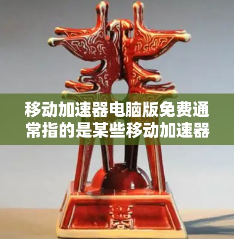 移动加速器电脑版免费通常指的是某些移动加速器软件的版本,这些软件在免费使用的情况下能够提升手机或电脑的移动速度。以下是几个免费的移动加速器推荐