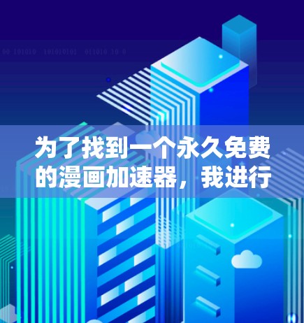 为了找到一个永久免费的漫画加速器,我进行了以下分析和决策过程