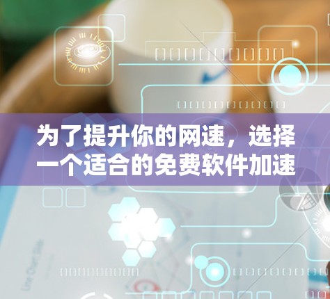 为了提升你的网速，选择一个适合的免费软件加速器是一个好主意。以下是一些步骤指南，帮助你找到和使用一个合适的加速器