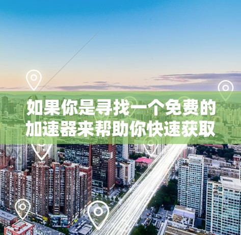如果你是寻找一个免费的加速器来帮助你快速获取工具,以下是几个可能的建议