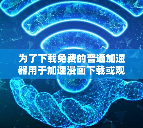 为了下载免费的普通加速器用于加速漫画下载或观看,以下是一些推荐的选择,它们提供了快速加载和解压缩功能,适用于不同的需求