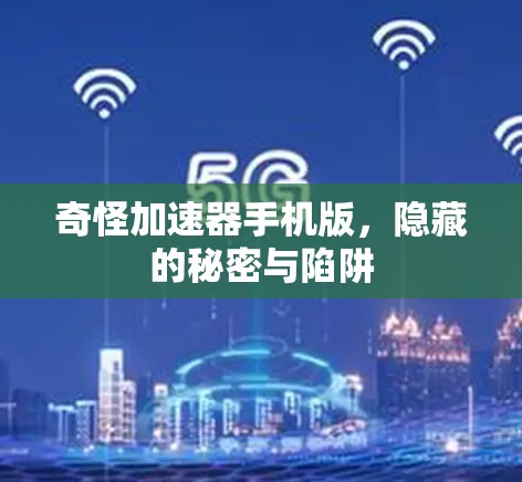 奇怪加速器手机版,隐藏的秘密与陷阱