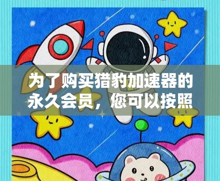 为了购买猎豹加速器的永久会员,您可以按照以下步骤进行
