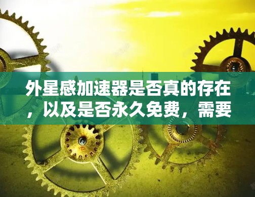 外星感加速器是否真的存在，以及是否永久免费，需要根据具体的平台或游戏来判断。如果你是在某个特定的游戏中找到了外星感加速器，并且希望它永久免费使用，那么可能需要联系那个游戏的客服或开发商获取信息