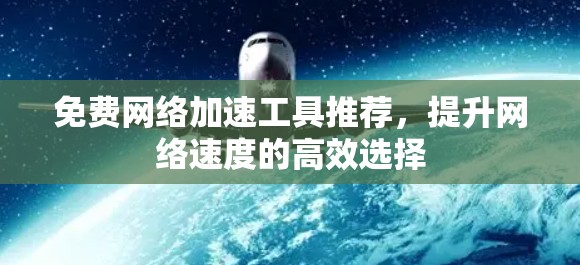 免费网络加速工具推荐,提升网络速度的高效选择