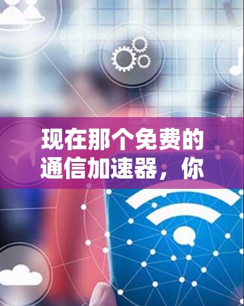 现在那个免费的通信加速器,你可能不知道的选择