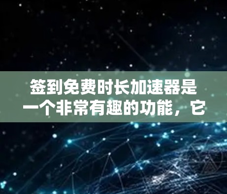 签到免费时长加速器是一个非常有趣的功能,它可以帮助用户更快地延长账户时长。以下是对这个加速器的详细分析和建议