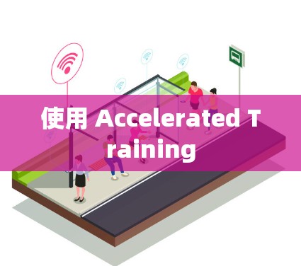 使用 Accelerated Training 使用 Accelerated Training