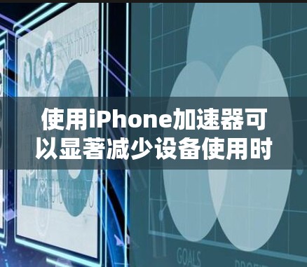使用iPhone加速器可以显著减少设备使用时间和资源消耗。以下是详细的步骤指南