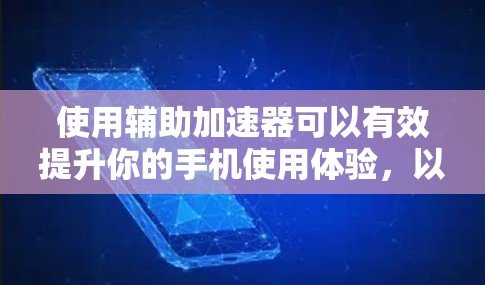 使用辅助加速器可以有效提升你的手机使用体验，以下是详细的步骤指南