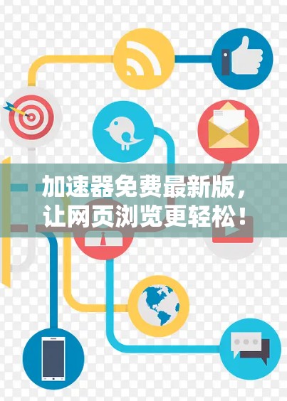 加速器免费最新版，让网页浏览更轻松！