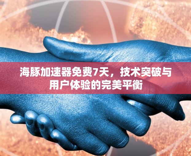 海豚加速器免费7天，技术突破与用户体验的完美平衡