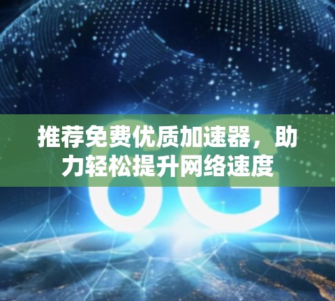 推荐免费优质加速器，助力轻松提升网络速度