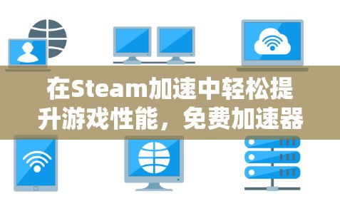在Steam加速中轻松提升游戏性能，免费加速器的实用指南