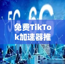 免费TikTok加速器推荐