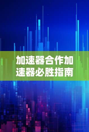 加速器合作加速器必胜指南，如何高效地玩地铁逃生