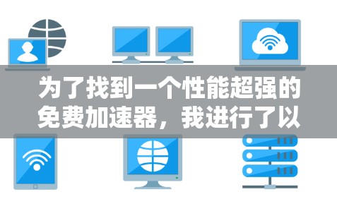 为了找到一个性能超强的免费加速器，我进行了以下分析和决策过程