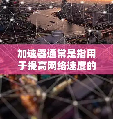 加速器通常是指用于提高网络速度的工具，例如DnS加速器、云加速等。以下是对加速器免费可上外网吗？的分步回答